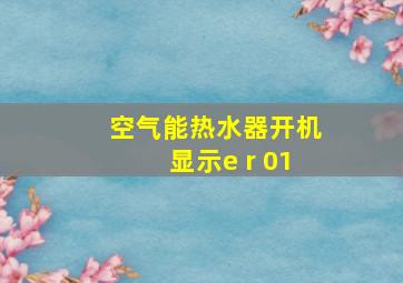 空气能热水器开机显示e r 01